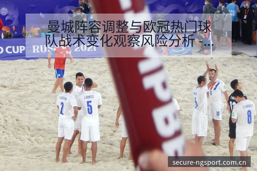 曼城阵容调整与欧冠热门球队战术变化观察风险分析 - NG体育