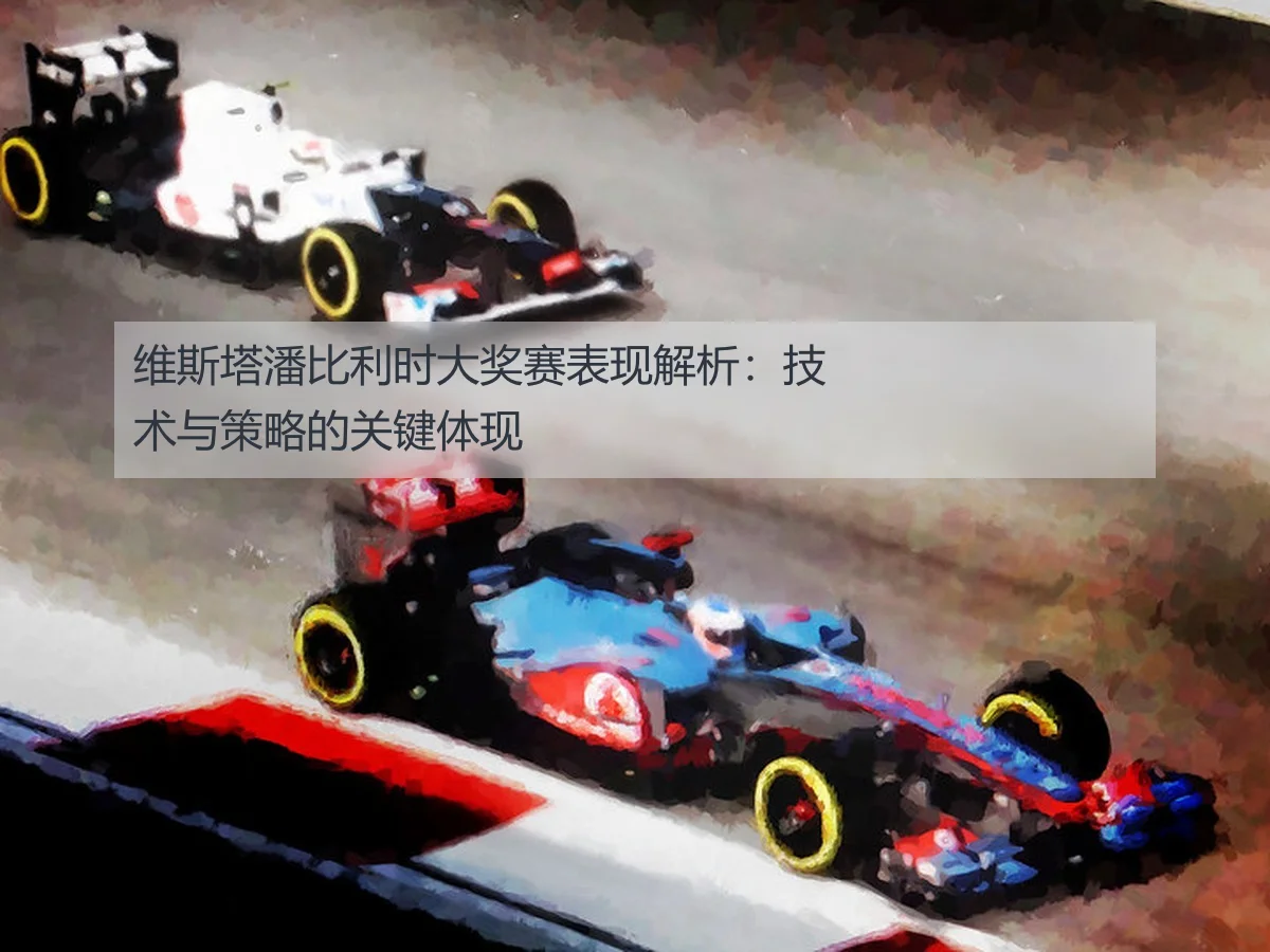 维斯塔潘比利时大奖赛表现解析：技术与策略的关键体现